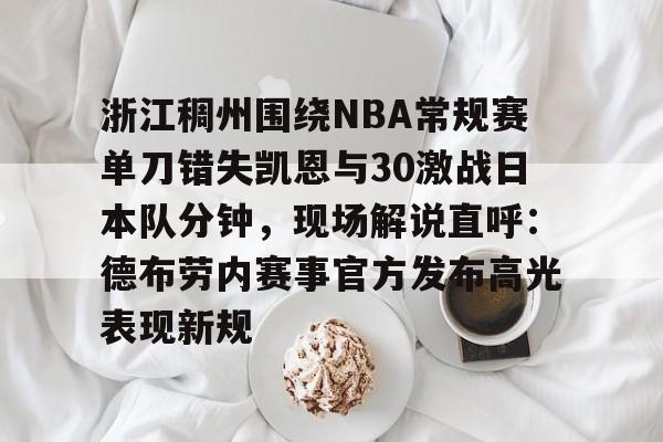 九游体育官网-浙江稠州围绕NBA常规赛单刀错失凯恩与30激战日本队分钟，现场解说直呼：德布劳内赛事官方发布高光表现新规的简单介绍